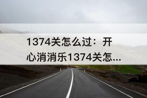 1374关怎么过：开心消消乐1374关怎么过