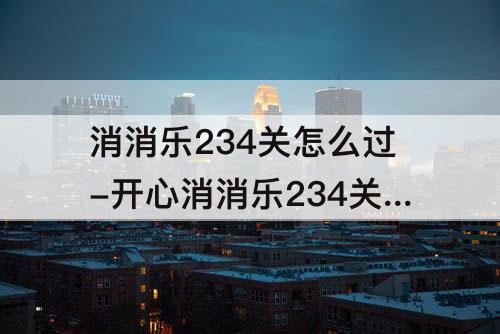 消消乐234关怎么过-开心消消乐234关怎么过