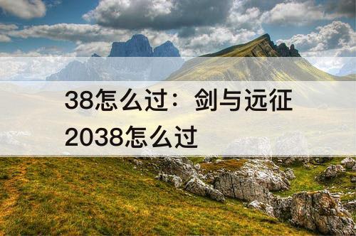 38怎么过：剑与远征2038怎么过