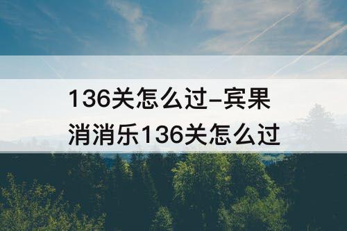 136关怎么过-宾果消消乐136关怎么过