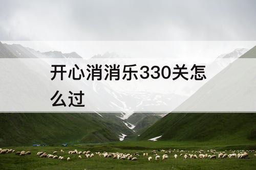 开心消消乐330关怎么过