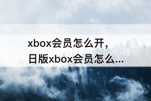 xbox会员怎么开，日版xbox会员怎么开