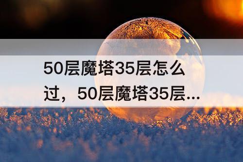 50层魔塔35层怎么过，50层魔塔35层怎么过图解
