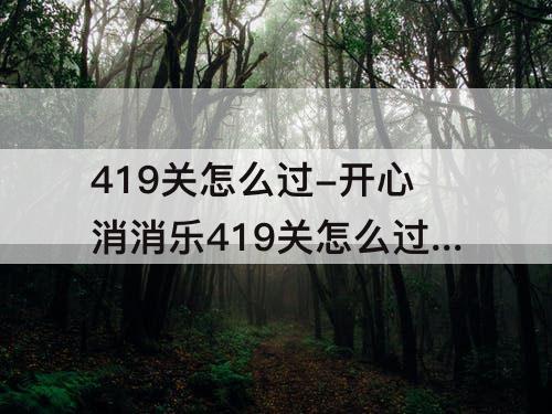 419关怎么过-开心消消乐419关怎么过隐藏关