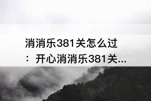 消消乐381关怎么过：开心消消乐381关怎么过