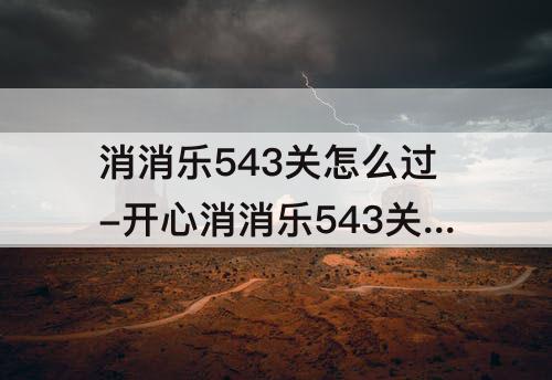 消消乐543关怎么过-开心消消乐543关怎么过PC版