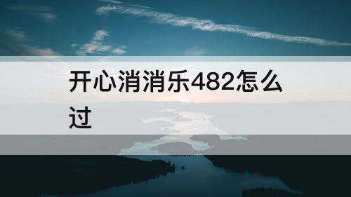 开心消消乐482怎么过