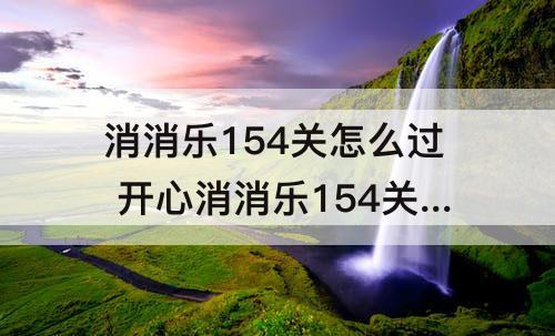 消消乐154关怎么过 开心消消乐154关怎么过关