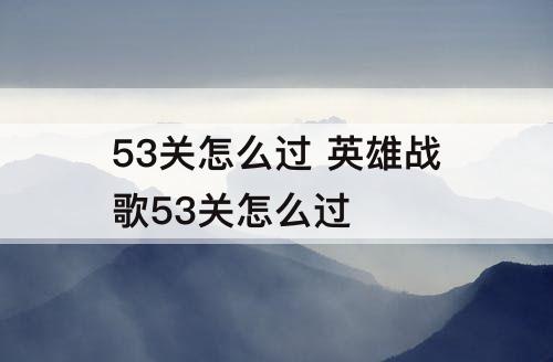 53关怎么过 英雄战歌53关怎么过