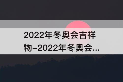 2022年冬奥会吉祥物-2022年冬奥会吉祥物的征集践行了国际奥委会的哪一要求