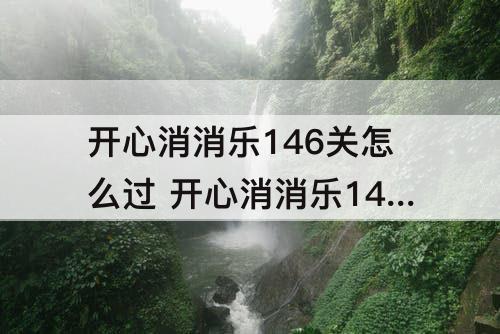 开心消消乐146关怎么过 开心消消乐146关怎么过隐藏关