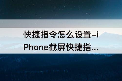 快捷指令怎么设置-iPhone截屏快捷指令怎么设置