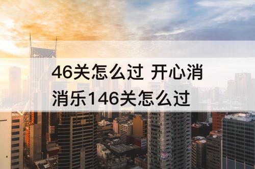 46关怎么过 开心消消乐146关怎么过