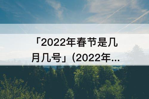 「2022年春节是几月几号」(2022年春节是几月几号农历为什么没有三十)