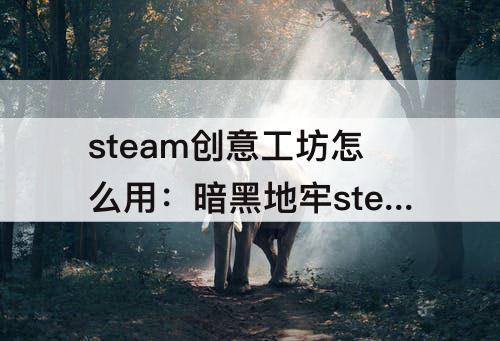 steam创意工坊怎么用：暗黑地牢steam创意工坊怎么用