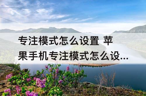专注模式怎么设置 苹果手机专注模式怎么设置时间
