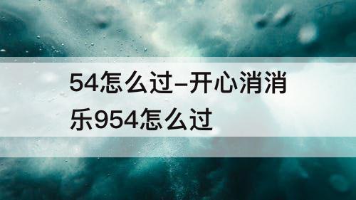 54怎么过-开心消消乐954怎么过