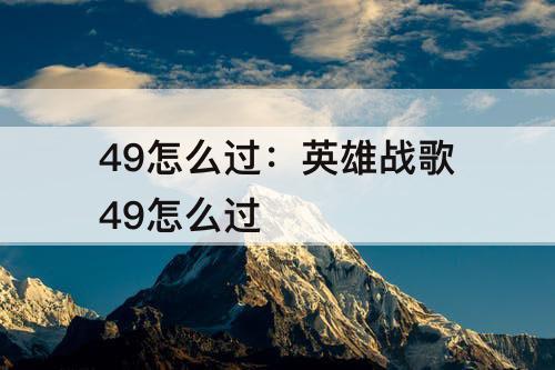 49怎么过：英雄战歌49怎么过