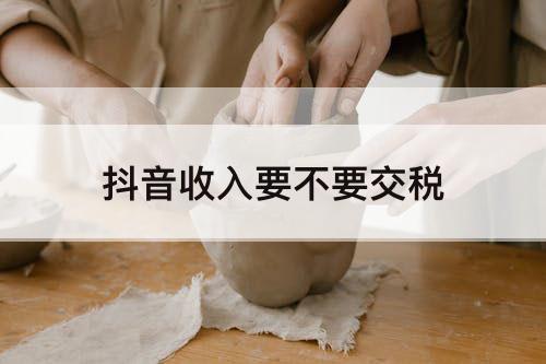 抖音收入要不要交税