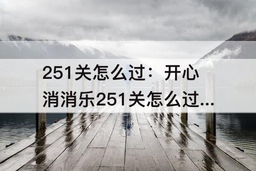 251关怎么过：开心消消乐251关怎么过图解法