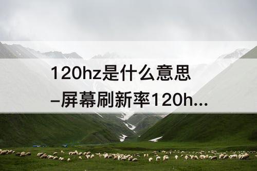 120hz是什么意思-屏幕刷新率120hz是什么意思