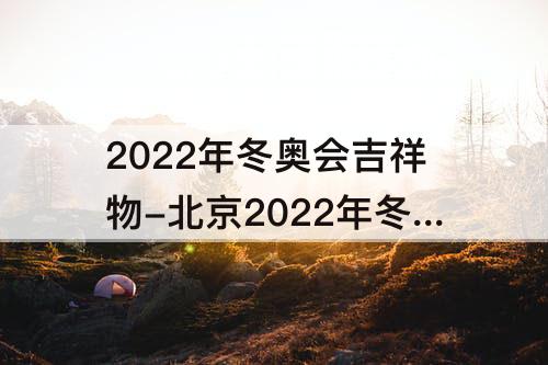 2022年冬奥会吉祥物-北京2022年冬奥会吉祥物图片