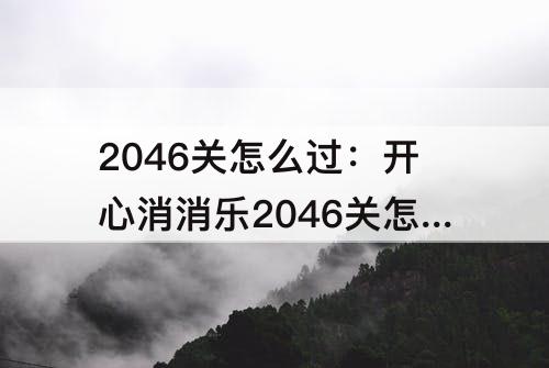 2046关怎么过：开心消消乐2046关怎么过关