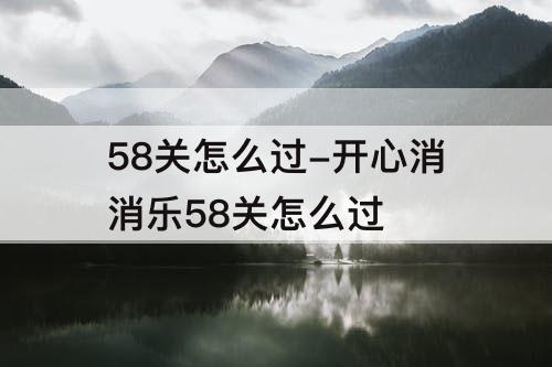 58关怎么过-开心消消乐58关怎么过