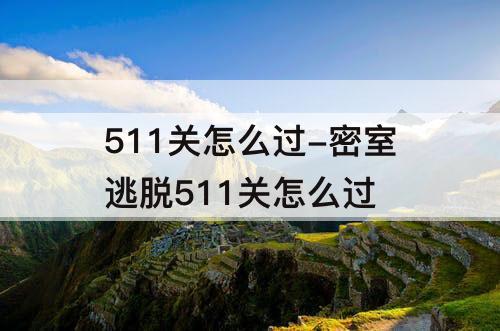 511关怎么过-密室逃脱511关怎么过