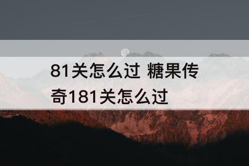 81关怎么过 糖果传奇181关怎么过