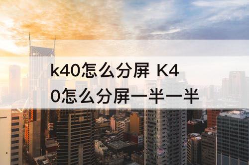 k40怎么分屏 K40怎么分屏一半一半