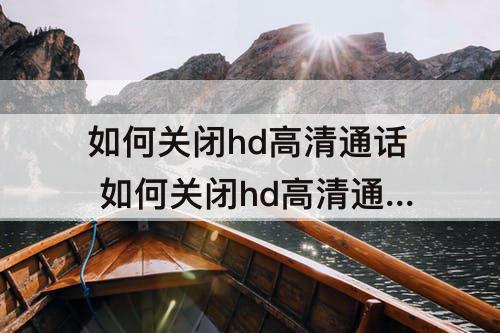 如何关闭hd高清通话 如何关闭hd高清通话标志