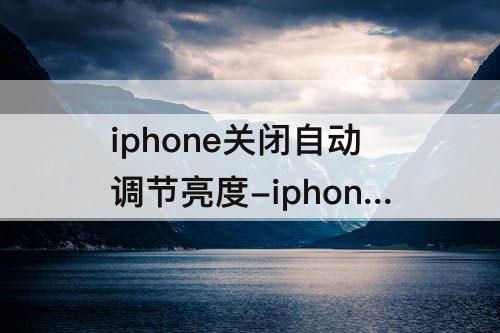 iphone关闭自动调节亮度-iphone关闭自动调节亮度省电吗