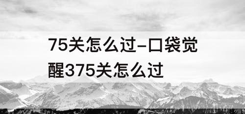 75关怎么过-口袋觉醒375关怎么过