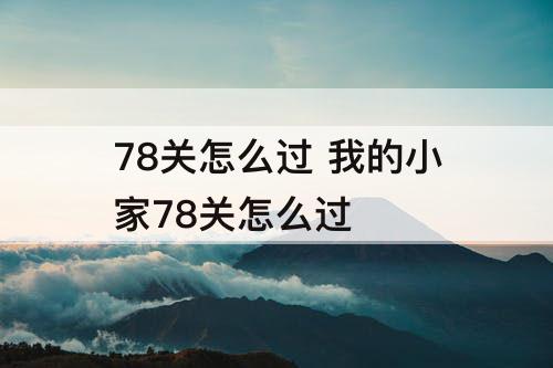 78关怎么过 我的小家78关怎么过