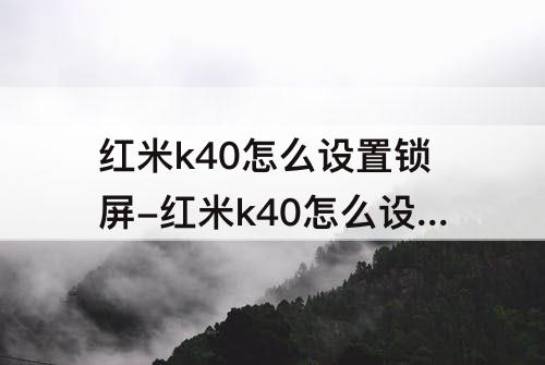 红米k40怎么设置锁屏-红米k40怎么设置锁屏时间样式