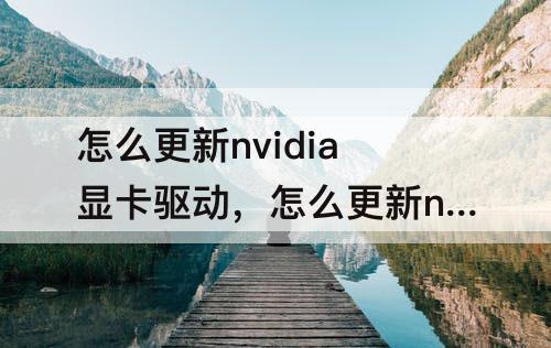 怎么更新nvidia显卡驱动，怎么更新nvidia显卡驱动贴吧