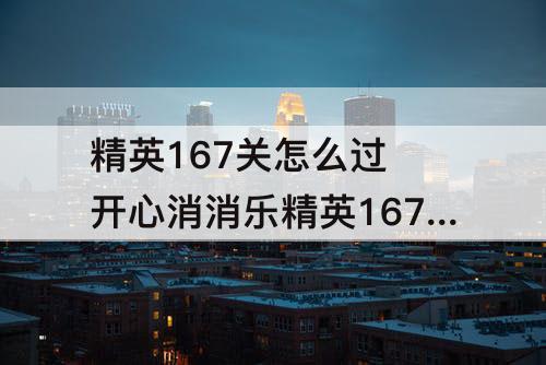 精英167关怎么过 开心消消乐精英167关怎么过关