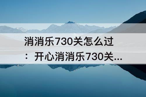 消消乐730关怎么过：开心消消乐730关怎么过关