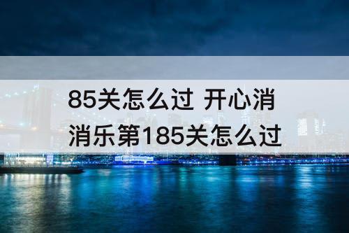 85关怎么过 开心消消乐第185关怎么过