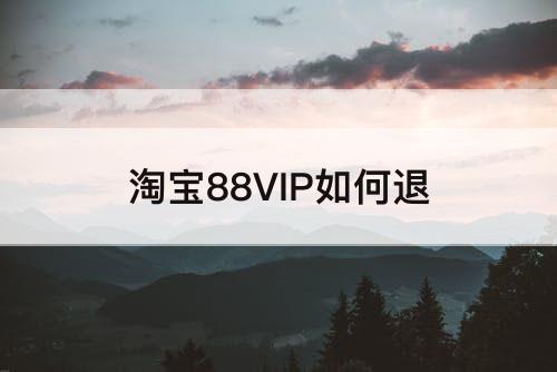 淘宝88VIP如何退