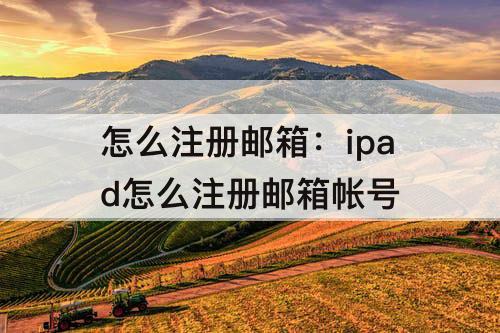 怎么注册邮箱：ipad怎么注册邮箱帐号