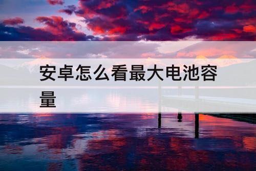 安卓怎么看最大电池容量