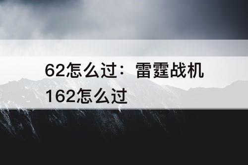 62怎么过：雷霆战机162怎么过