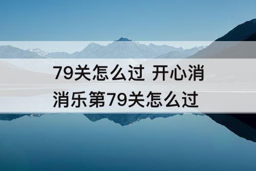 79关怎么过 开心消消乐第79关怎么过