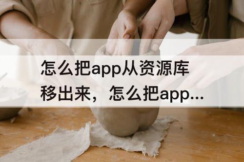 怎么把app从资源库移出来，怎么把app从资源库移出来大量