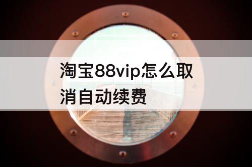 淘宝88vip怎么取消自动续费