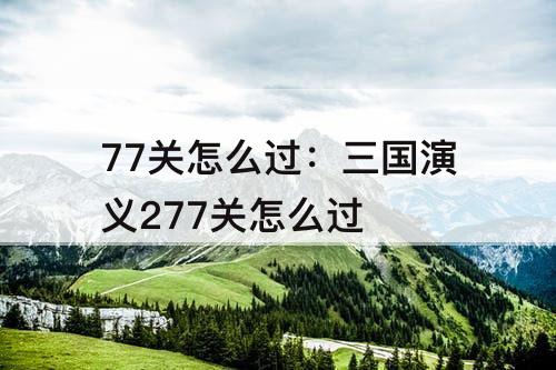 77关怎么过：三国演义277关怎么过