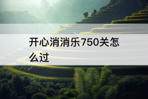 开心消消乐750关怎么过