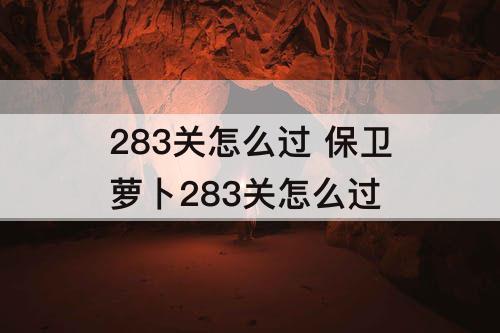 283关怎么过 保卫萝卜283关怎么过